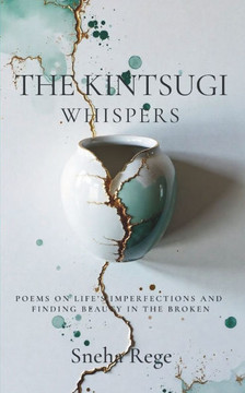 The Kintsugi Whispers: Poems On Life's Imperfections And Finding Beauty In The Broken