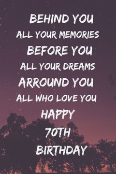 Behind You All Your Memories Before You All Your Dreams Happy 70th Birthday