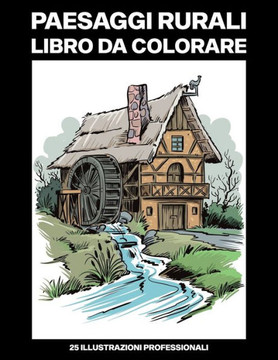 Paesaggi Rurali Libro da Colorare: Libro da Colorare per Adulti con Incredibili Paesaggi Disegni, 25 Illustrazioni Professionali per Alleviare lo Stre