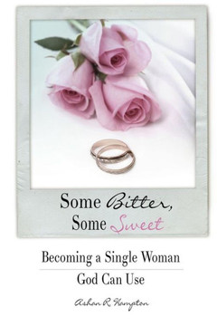 Some Bitter, Some Sweet: Becoming A Single Woman God Can Use