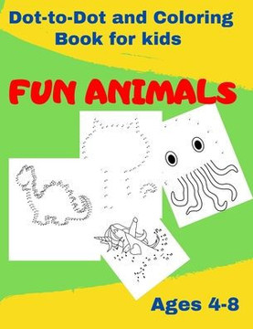 Dot-to-Dot and Coloring Book for kids - FUN ANIMALS: Connect the Dots Workbook - Drawing and Coloring- Ages 4 to 8- Challenging Dot To Dot Activities