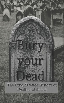 Bury your Dead: The Long, Strange History of Death and Burial