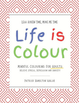 Life is Colour: Mindful Colouring for Adults. Relieve Stress, Depression and Anxiety.