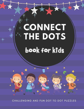 Connect The Dots Book For Kids: Dot-to-Dot For kids 4-12, Challenging and Fun Dot to Dot Puzzles