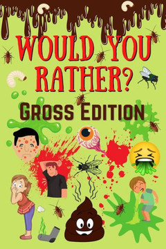 Would You Rather? Gross Edition: Fun Eww, Gross, and Disgusting Questions For Kids And The Entire Family