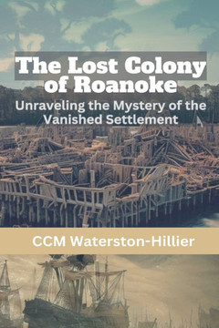 The Lost Colony of Roanoke: Unraveling the Mystery of the Vanished Settlement The Lost Colony of Roanoke: Unraveling the Mystery of the Vanished Settlement