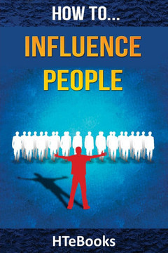 How To Influence People: 25 Great Ways To Improve Your Communication And Negotiating Skills ("How To" Books)