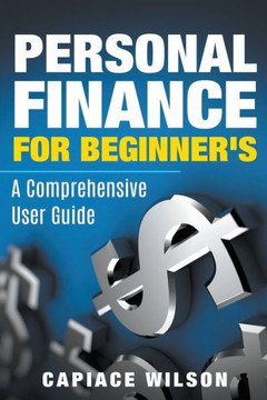 Personal Finance for Beginner's - A Comprehensive User Guide Personal Finance for Beginner's - A Comprehensive User Guide