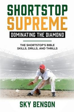Shortstop Supreme - Dominating the Diamond: The Shortstop's Bible - Skills, Drills and Thrills (The Ultimate Baseball Mastery Series Mastering Every P