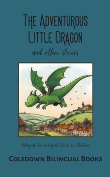 The Adventurous Little Dragon and Other Stories: Bilingual French-English Stories for Children The Adventurous Little Dragon and Other Stories: Bilingual French-English Stories for Children