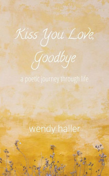 Kiss You Love, Goodbye - A Poetic Journey Through Life