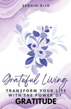 Grateful Living: Transform Your Life with the Power of Gratitude