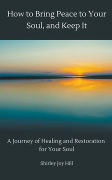 How to Bring Peace to Your Soul and Keep it: A Journey of Healing and Restoration for Your Soul.