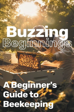 Buzzing Beginnings: A Beginner's Guide to Beekeeping Buzzing Beginnings: A Beginner's Guide to Beekeeping