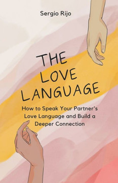 The Love Language: How to Speak Your Partner's Love Language and Build a Deeper Connection The Love Language: How to Speak Your Partner's Love Language and Build a Deeper Connection