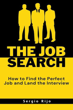 The Job Search: How to Find the Perfect Job and Land the Interview The Job Search: How to Find the Perfect Job and Land the Interview