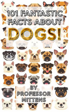 101 Fantastic Facts About DOGS!: Professor Mittens is back with more facts!
