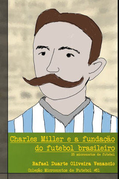 Charles Miller e a fundação do futebol brasileiro: 25 microcontos de futebol