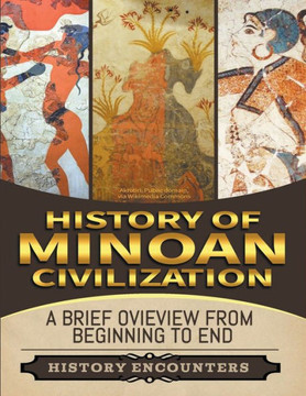 Minoan Civilization: A Brief Overview from Beginning to the End Minoan Civilization: A Brief Overview from Beginning to the End