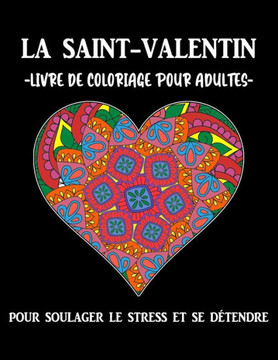 La saint- valentin livre de coloriage pour adultes pour soulager le stress et se détendre: livre de coloriage, livre coloriage adulte, cahier de color La saint- valentin livre de coloriage pour adultes pour soulager le stress et se détendre: livre de coloriage, livre coloriage adulte, cahier de color