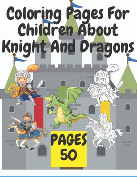 Coloring Pages For Children About Knight And Dragons: Medieval coloring book for children about knights and dragons