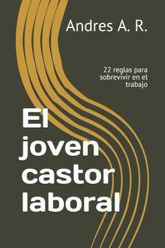 El joven castor laboral: 22 reglas para sobrevivir en el trabajo