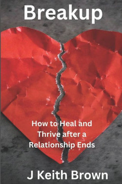 Breakup: How to Heal and Thrive After a Relationship Ends