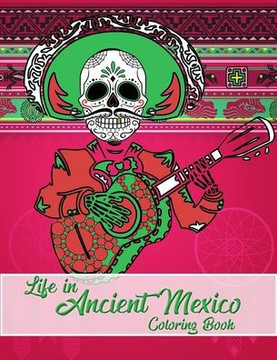 Life in Ancient Mexico Coloring Book: ancient history coloring book, God and Goddesses Coloring Book, Sugar skulls coloring book