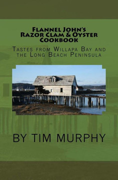 Flannel John'S Razor Clam And Oyster Cookbook: Tastes From Willapa Bay And The Long Beach Peninsula (Cookbooks For Guys)