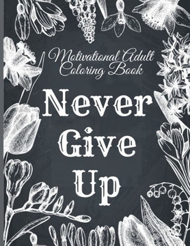 Motivational Adult Coloring Book: Never Give Up Motivational and Inspirational Sayings Coloring Book for Adult Relaxation and Stress