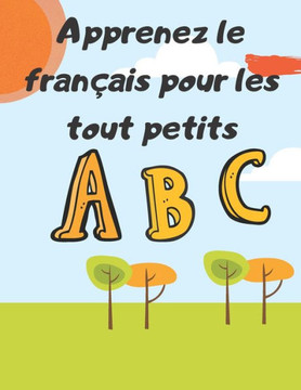 Apprenez le français pour les tout petits: livre pour apprendre les lettres en français et apprendre leurs fondements intéressants