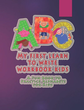 My first learn to write workbook kids: A Fun Book to Practice Alphabets for Kids
