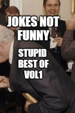 Jokes Not Funny: Stupid Best of Vol 1: Compilation of not funny that make you laugh or not