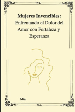Mujeres Invencibles: Enfrentando el Dolor del Amor con Fortaleza y Esperanza