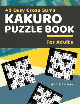 40 Easy Cross Sums Kakuro Puzzle Book for Adults: Large Print Kakuro Logic Puzzles for Adults & Seniors 40 Easy Cross Sums Kakuro Puzzle Book for Adults: Large Print Kakuro Logic Puzzles for Adults & Seniors