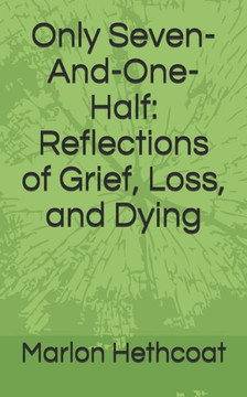 Only Seven-And-One-Half: Reflections of Grief, Loss, and Dying