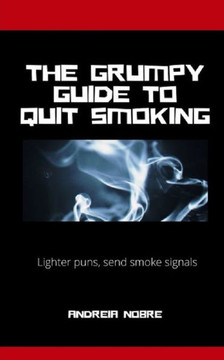The Grumpy Guide To Quit Smoking: Rants about kicking the habit