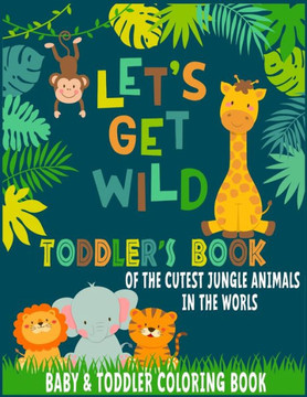 Let's Get Wild Toddler Coloring book: of the cutest jungle animals in the world baby and toddler coloring book
