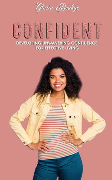 Confident: Developing Unwavering Confidence For Effective Living