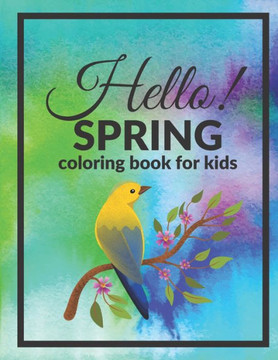 Hello Spring Coloring Book For Kids: Welcome Happy Season Full Of Joy And Color