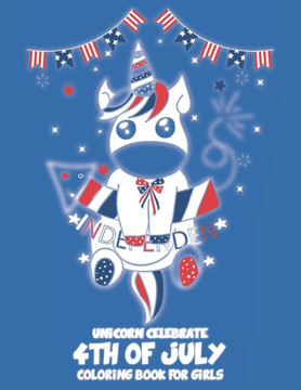 Unicorn Celebrate 4TH of July: A 4th of July Coloring Book for Girls (Patriotic Coloring Books for Kids) 8.5x11 inches 40 pages long with 18 coloring