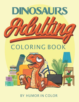 Dinosaurs Adulting Coloring Book: You already feel like a dinosaur, celebrate it!