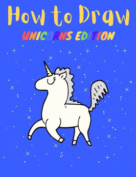 How to Draw: Unicorns Edition: Easy Way to Learn Drawing, Great for Kids