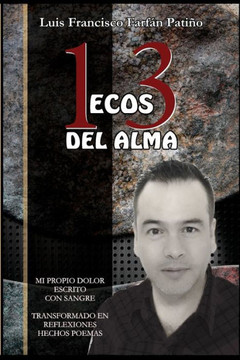 13 Ecos de Mi Alma: Mi Propio Dolor Escrito Con Sangre Transformado En Reflexiones Hechos Poemas