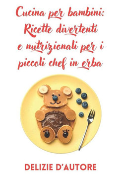 Cucina per bambini: Ricette divertenti e nutrizionali per i piccoli chef in erba