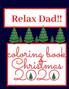 Relax Dad!! Coloring Book Christmas 2020: Perfect Christmas Gift For Your Dad Surprising Gift Relaxation