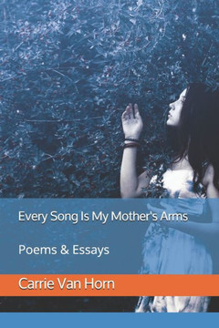 Every Song Is My Mother's Arms: Poems & Essays