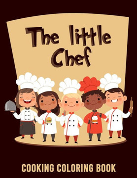 The Little Chef Cooking Coloring Book: A Coloring Book For Little Cooks (With Completion Certificate)