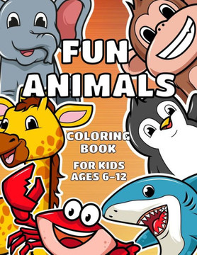 Fun Animals Coloring Book For Kids Ages 6-12: Cute pages for kids of all ages