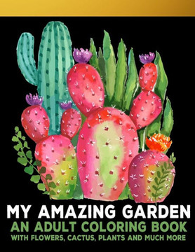 My Amazing Garden: : An Adult Coloring Book With Flowers, Plants, Succulents, And So Much More